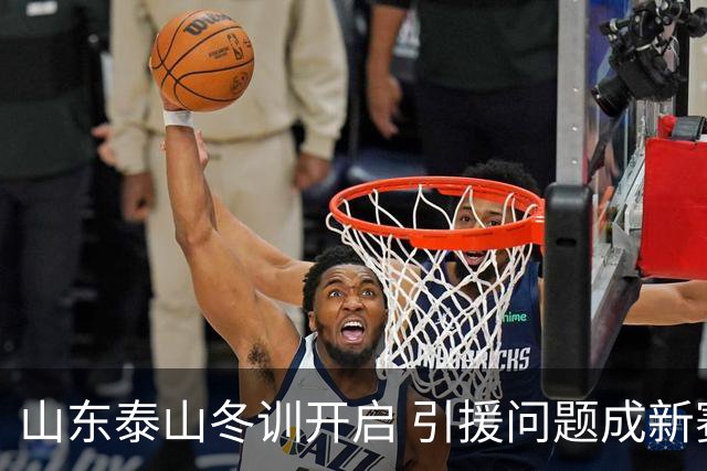 山东泰山冬训开启 引援问题成新赛季备战核心困难
